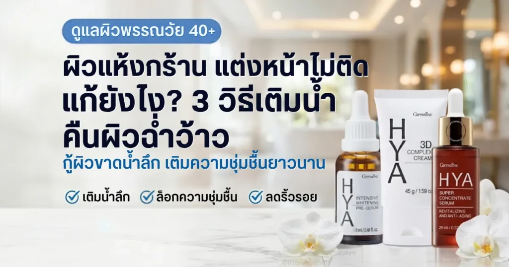 วิธีแก้ปัญหาผิวแห้งกร้าน แต่งหน้าไม่ติด วัย 40+ เติมน้ำลึกด้วยชุดผลิตภัณฑ์กิฟฟารีน ไฮยา พรี-ซีรั่ม ทรีดี ครีม และ ซุปเปอร์ คอนเซนเทรท